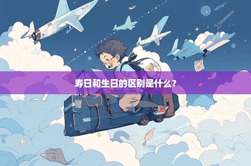 寿日和生日的区别是什么？