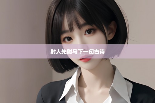 射人先射马下一句古诗