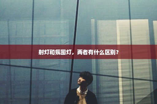 射灯和氛围灯，两者有什么区别？