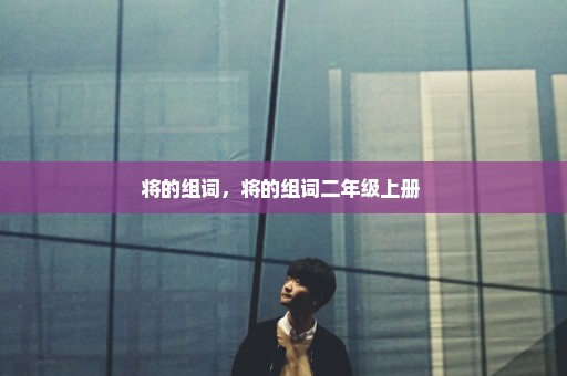 将的组词，将的组词二年级上册 