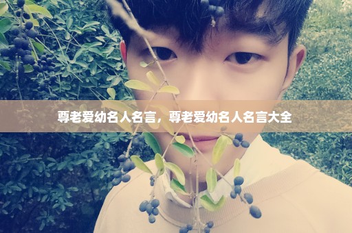 尊老爱幼名人名言，尊老爱幼名人名言大全 