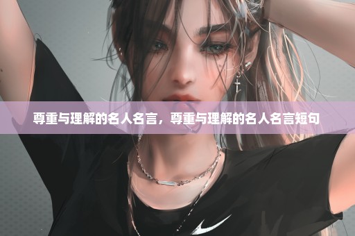 尊重与理解的名人名言，尊重与理解的名人名言短句 