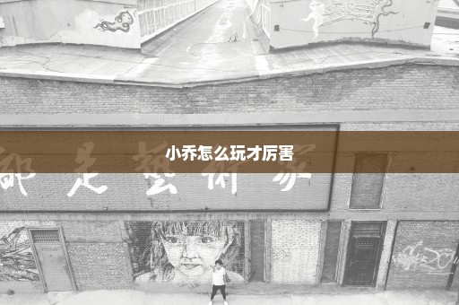 小乔怎么玩才厉害