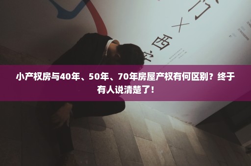 小产权房与40年、50年、70年房屋产权有何区别？终于有人说清楚了！