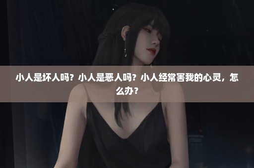 小人是坏人吗？小人是恶人吗？小人经常害我的心灵，怎么办？