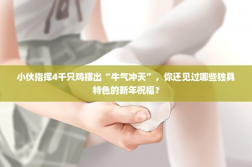 小伙指挥4千只鸡摆出“牛气冲天”，你还见过哪些独具特色的新年祝福？