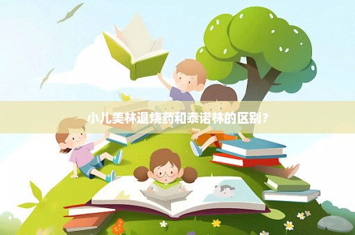 小儿美林退烧药和泰诺林的区别？