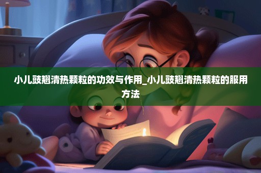 小儿豉翘清热颗粒的功效与作用_小儿豉翘清热颗粒的服用方法