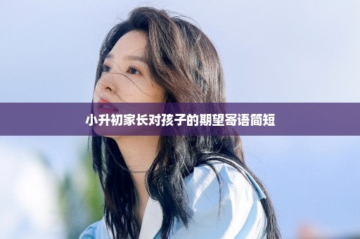 小升初家长对孩子的期望寄语简短