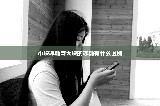 小块冰糖与大块的冰糖有什么区别