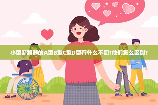 小型断路器的A型B型C型D型有什么不同?他们怎么区别?