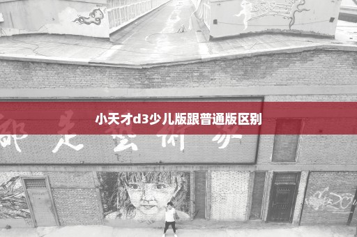小天才d3少儿版跟普通版区别