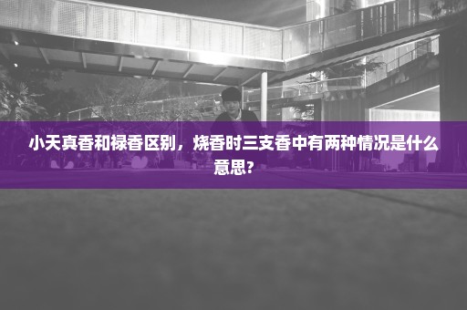 小天真香和禄香区别，烧香时三支香中有两种情况是什么意思?