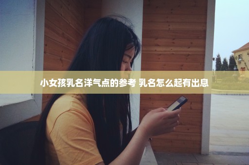 小女孩乳名洋气点的参考 乳名怎么起有出息