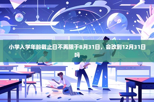小学入学年龄截止日不再限于8月31日，会改到12月31日吗