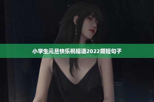 小学生元旦快乐祝福语2022简短句子