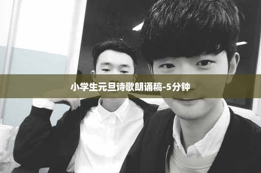 小学生元旦诗歌朗诵稿-5分钟
