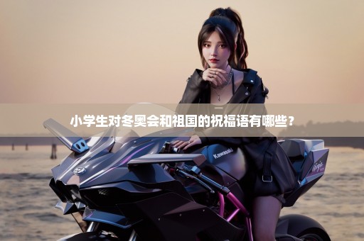 小学生对冬奥会和祖国的祝福语有哪些？