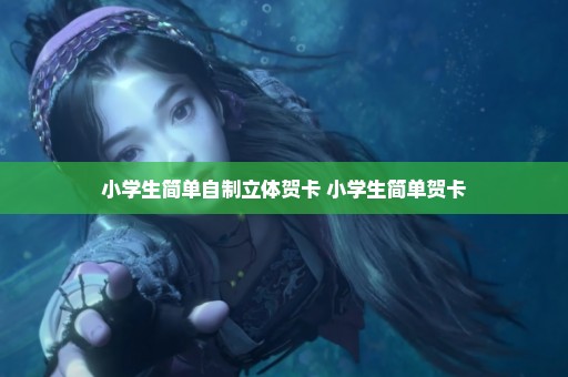 小学生简单自制立体贺卡 小学生简单贺卡