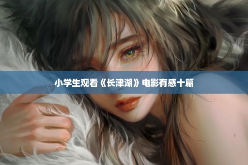 小学生观看《长津湖》电影有感十篇