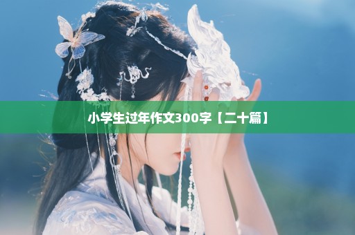 小学生过年作文300字【二十篇】