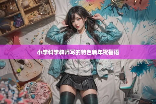 小学科学教师写的特色新年祝福语