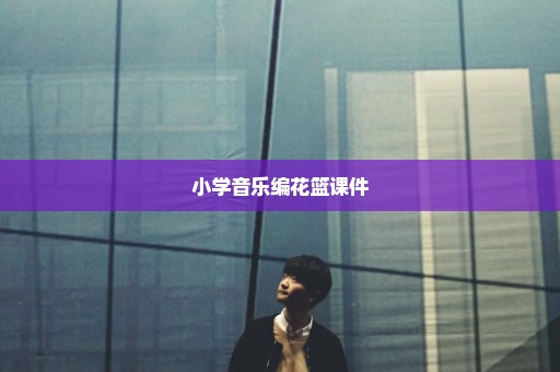 小学音乐编花篮课件