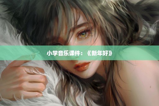 小学音乐课件：《新年好》