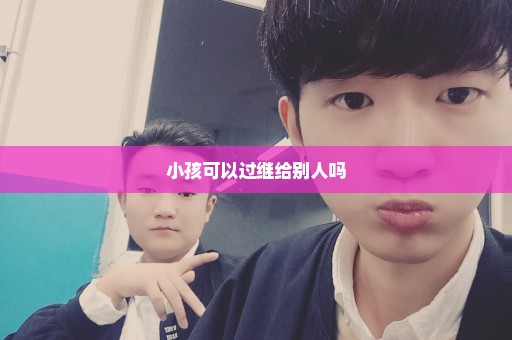 小孩可以过继给别人吗