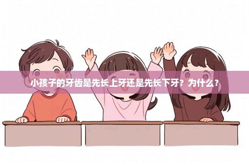 小孩子的牙齿是先长上牙还是先长下牙？为什么？