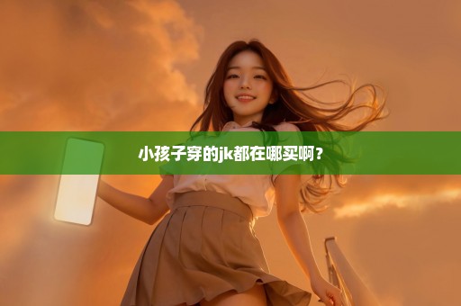 小孩子穿的jk都在哪买啊？