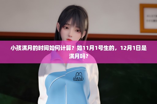 小孩满月的时间如何计算？如11月1号生的，12月1日是满月吗？