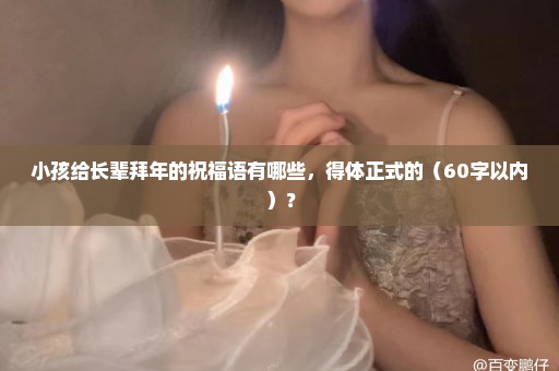小孩给长辈拜年的祝福语有哪些，得体正式的（60字以内）？