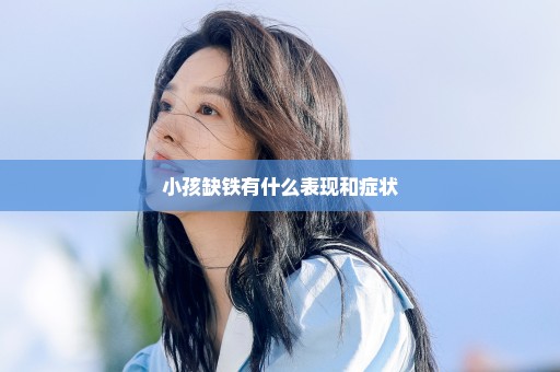 小孩缺铁有什么表现和症状