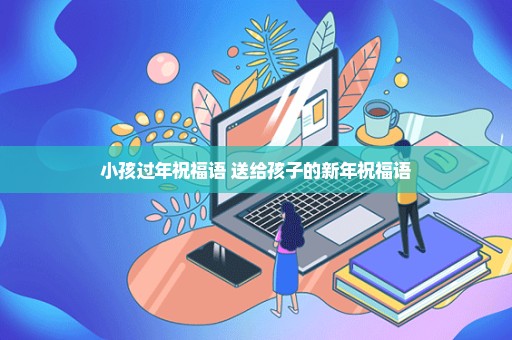 小孩过年祝福语 送给孩子的新年祝福语