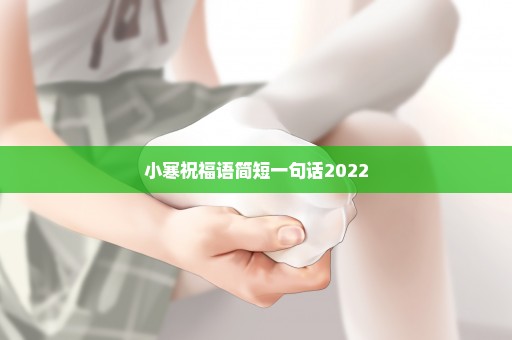 小寒祝福语简短一句话2022