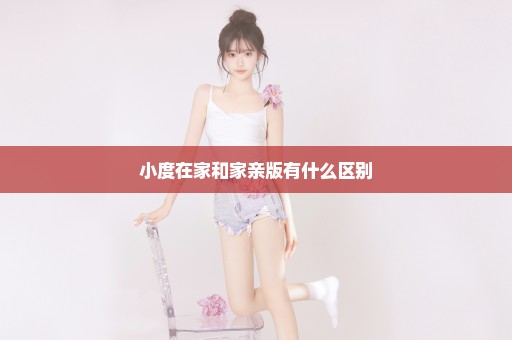 小度在家和家亲版有什么区别