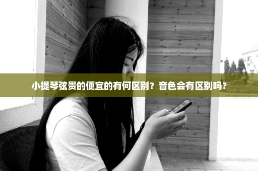 小提琴弦贵的便宜的有何区别？音色会有区别吗？