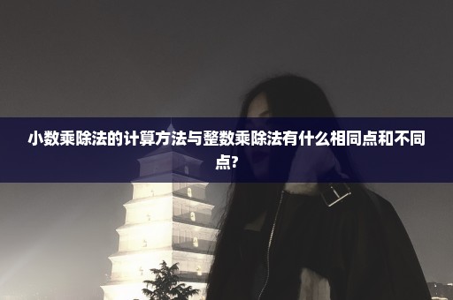 小数乘除法的计算方法与整数乘除法有什么相同点和不同点?