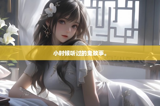 小时候听过的鬼故事。
