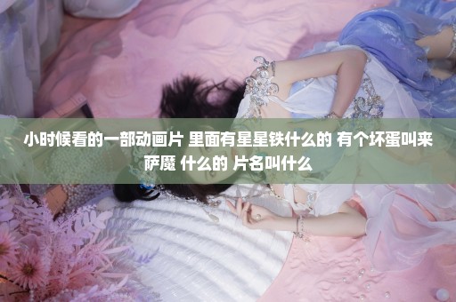 小时候看的一部动画片 里面有星星铁什么的 有个坏蛋叫来萨魔 什么的 片名叫什么