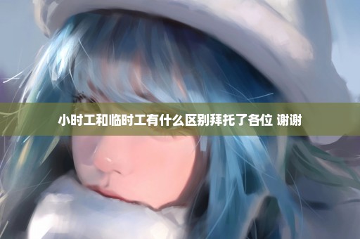 小时工和临时工有什么区别拜托了各位 谢谢