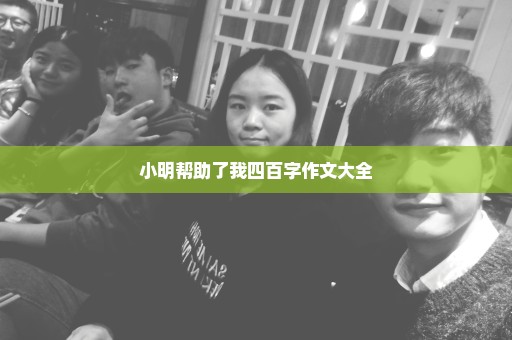 小明帮助了我四百字作文大全