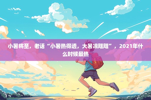 小暑将至，老话“小暑热得透，大暑凉飕飕”，2021年什么时候最热