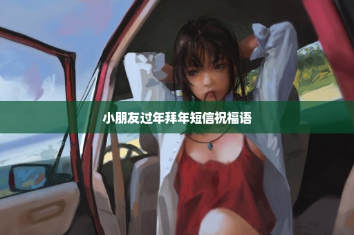 小朋友过年拜年短信祝福语