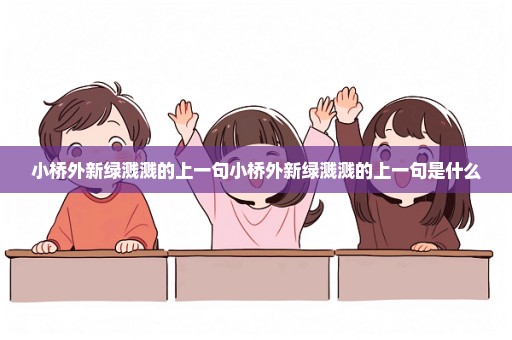 小桥外新绿溅溅的上一句小桥外新绿溅溅的上一句是什么