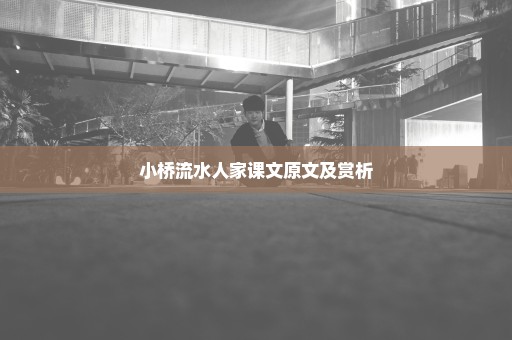 小桥流水人家课文原文及赏析