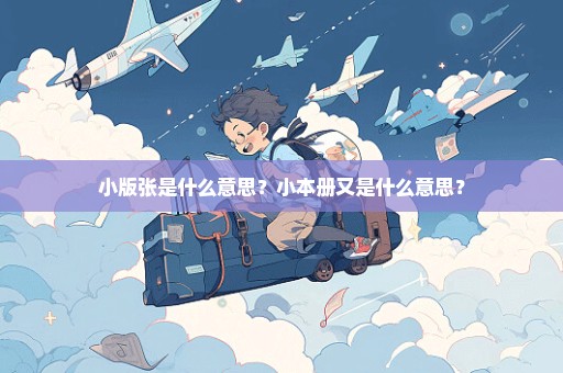 小版张是什么意思？小本册又是什么意思？