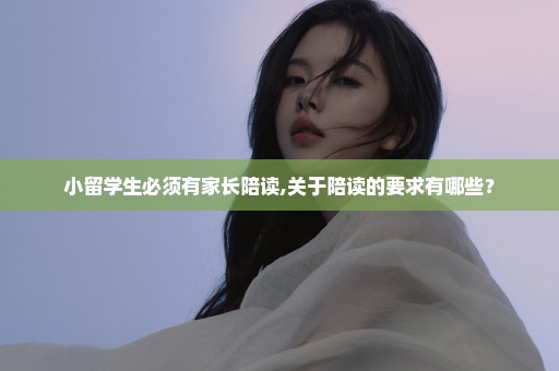 小留学生必须有家长陪读,关于陪读的要求有哪些？