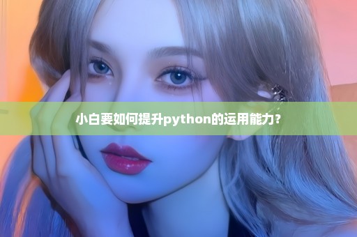 小白要如何提升python的运用能力？